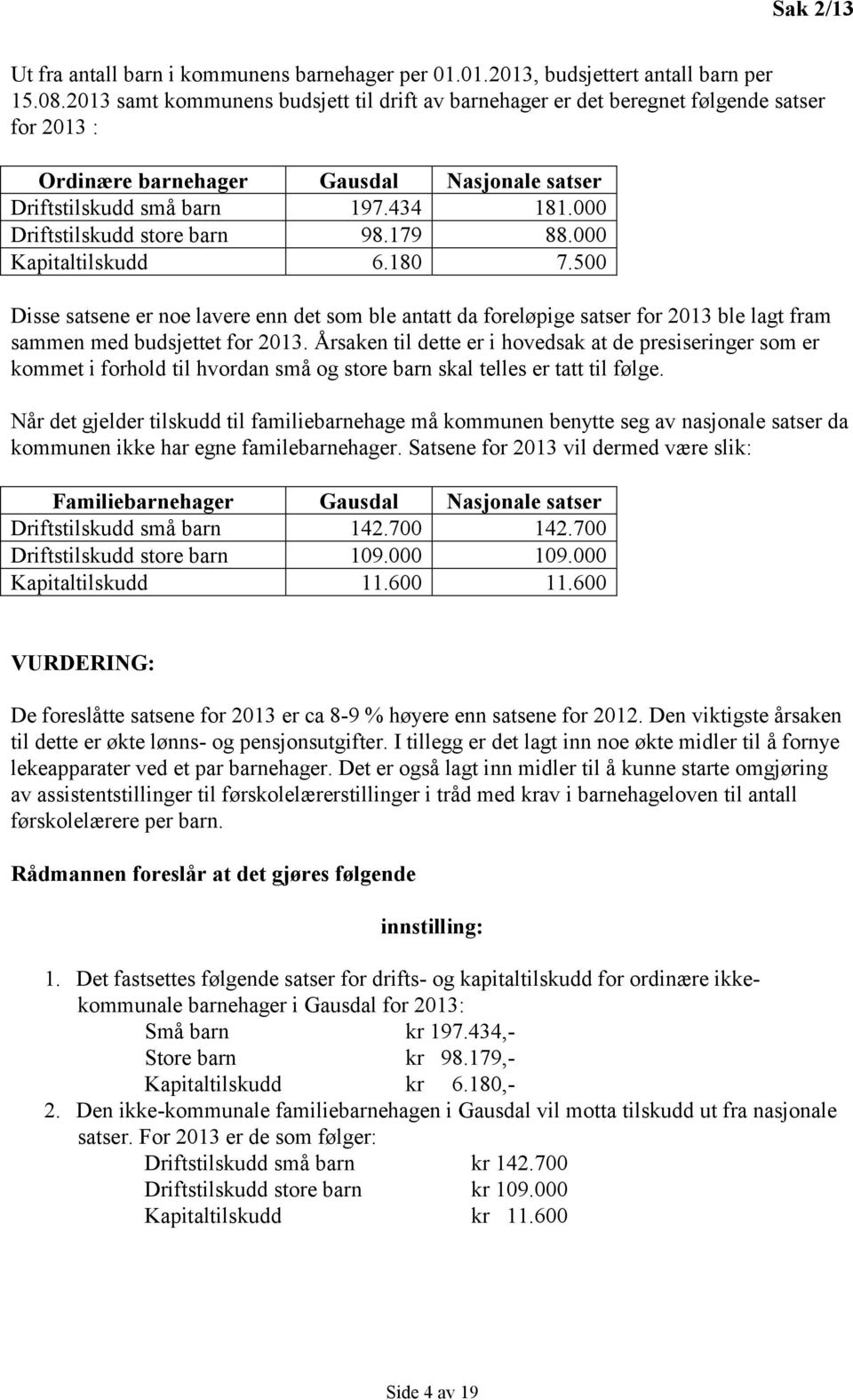 000 Driftstilskudd store barn 98.179 88.000 Kapitaltilskudd 6.180 7.500 Disse satsene er noe lavere enn det som ble antatt da foreløpige satser for 2013 ble lagt fram sammen med budsjettet for 2013.