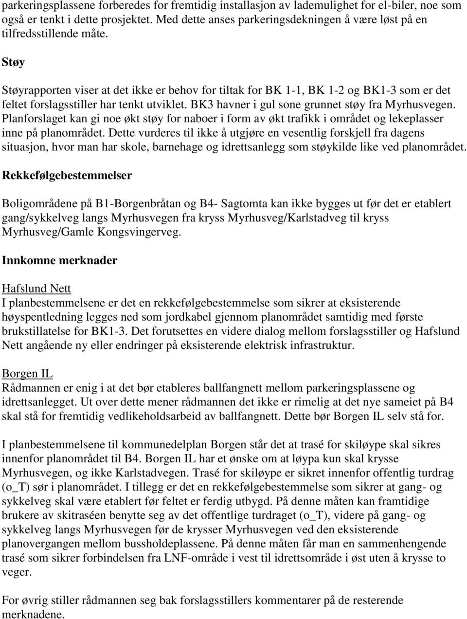 Støy Støyrapporten viser at det ikke er behov for tiltak for BK 1-1, BK 1-2 og BK1-3 som er det feltet forslagsstiller har tenkt utviklet. BK3 havner i gul sone grunnet støy fra Myrhusvegen.
