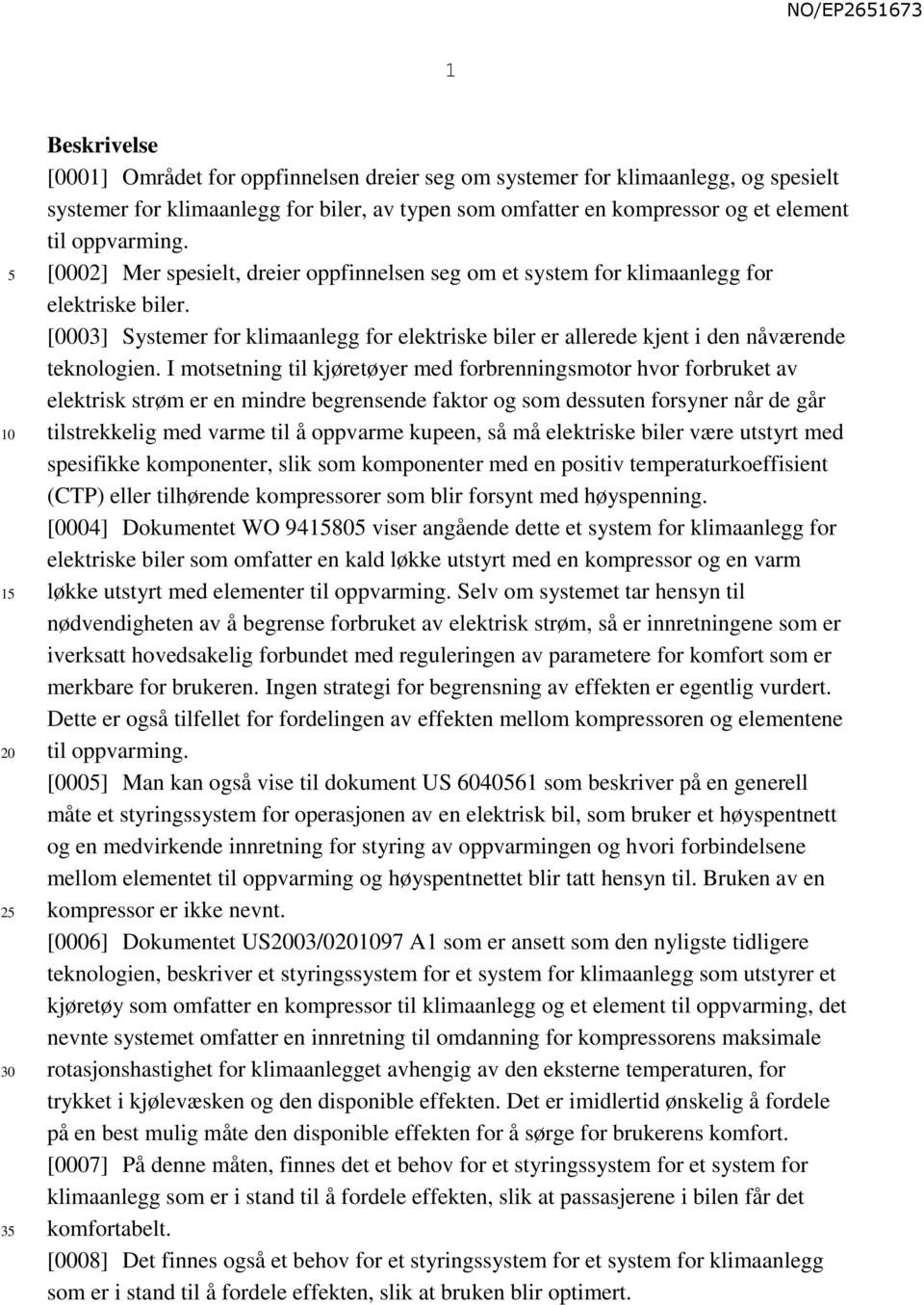 [0003] Systemer for klimaanlegg for elektriske biler er allerede kjent i den nåværende teknologien.