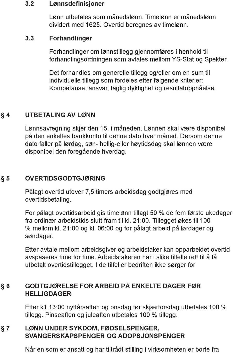 Det forhandles om generelle tillegg og/eller om en sum til individuelle tillegg som fordeles etter følgende kriterier: Kompetanse, ansvar, faglig dyktighet og resultatoppnåelse.