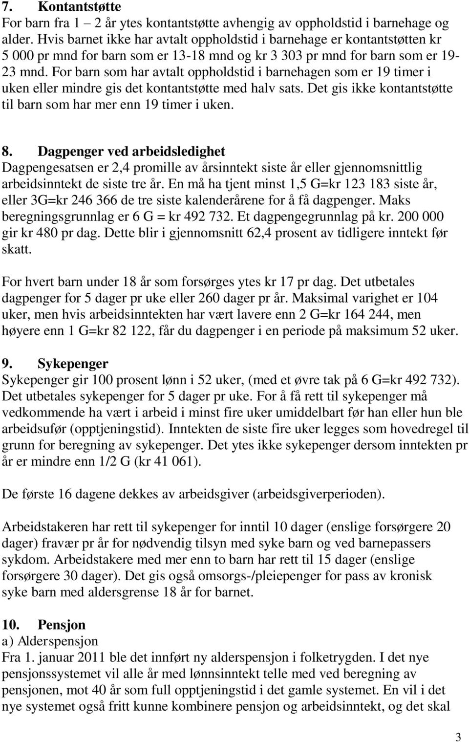 For barn som har avtalt oppholdstid i barnehagen som er 19 timer i uken eller mindre gis det kontantstøtte med halv sats. Det gis ikke kontantstøtte til barn som har mer enn 19 timer i uken. 8.