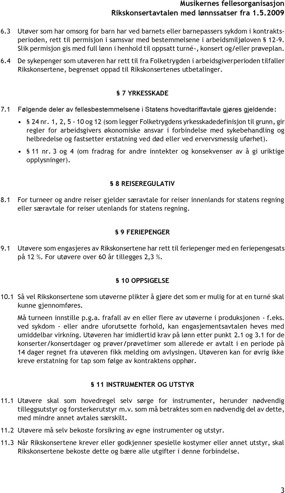 4 De sykepenger som utøveren har rett til fra Folketrygden i arbeidsgiverperioden tilfaller Rikskonsertene, begrenset oppad til Rikskonsertenes utbetalinger. 7 YRKESSKADE 7.