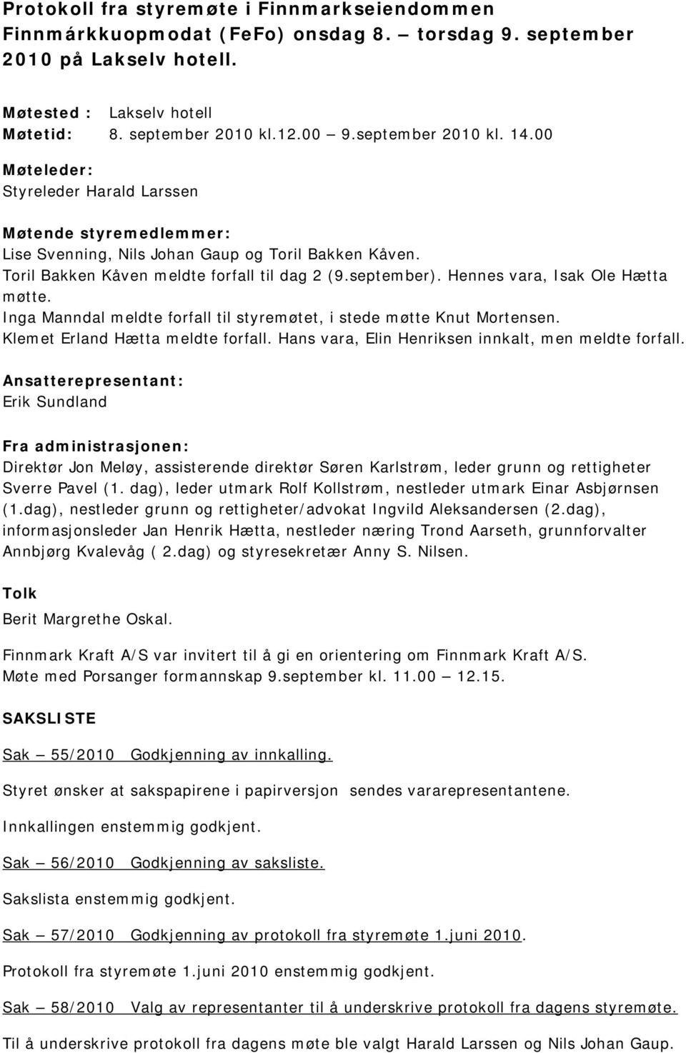 Hennes vara, Isak Ole Hætta møtte. Inga Manndal meldte forfall til styremøtet, i stede møtte Knut Mortensen. Klemet Erland Hætta meldte forfall. Hans vara, Elin Henriksen innkalt, men meldte forfall.