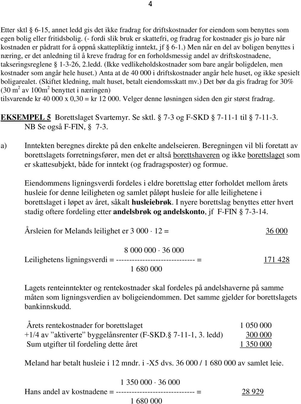 ) Men når en del av boligen benyttes i næring, er det anledning til å kreve fradrag for en forholdsmessig andel av driftskostnadene, takseringsreglene 1-3-26, 2.ledd.