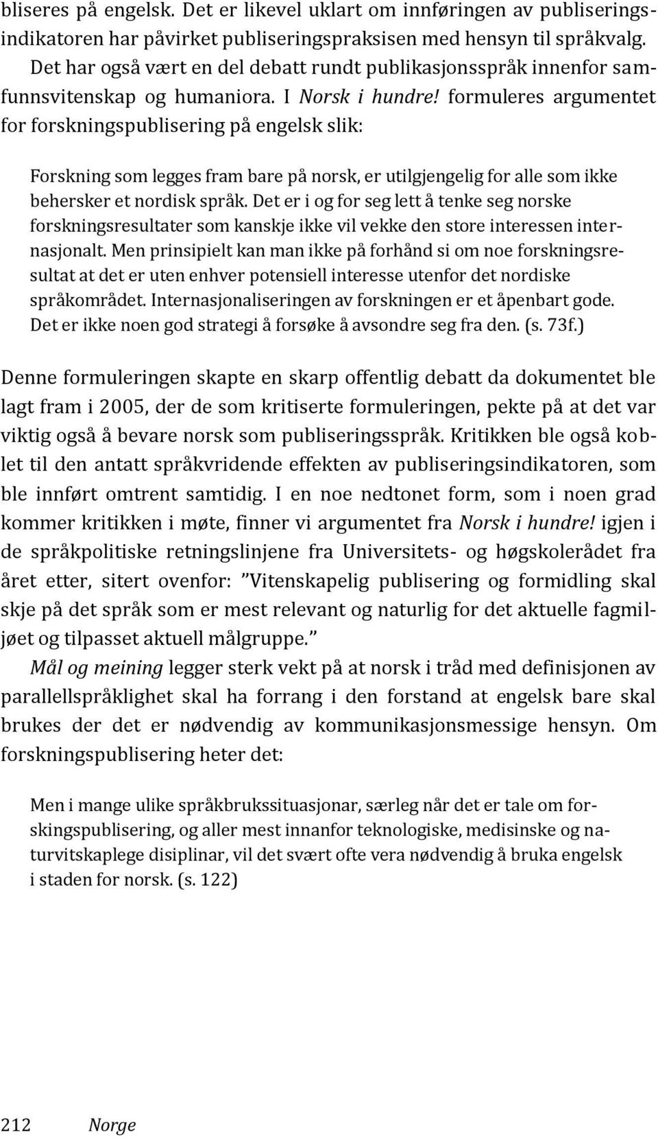 formuleres argumentet for forskningspublisering på engelsk slik: Forskning som legges fram bare på norsk, er utilgjengelig for alle som ikke behersker et nordisk språk.