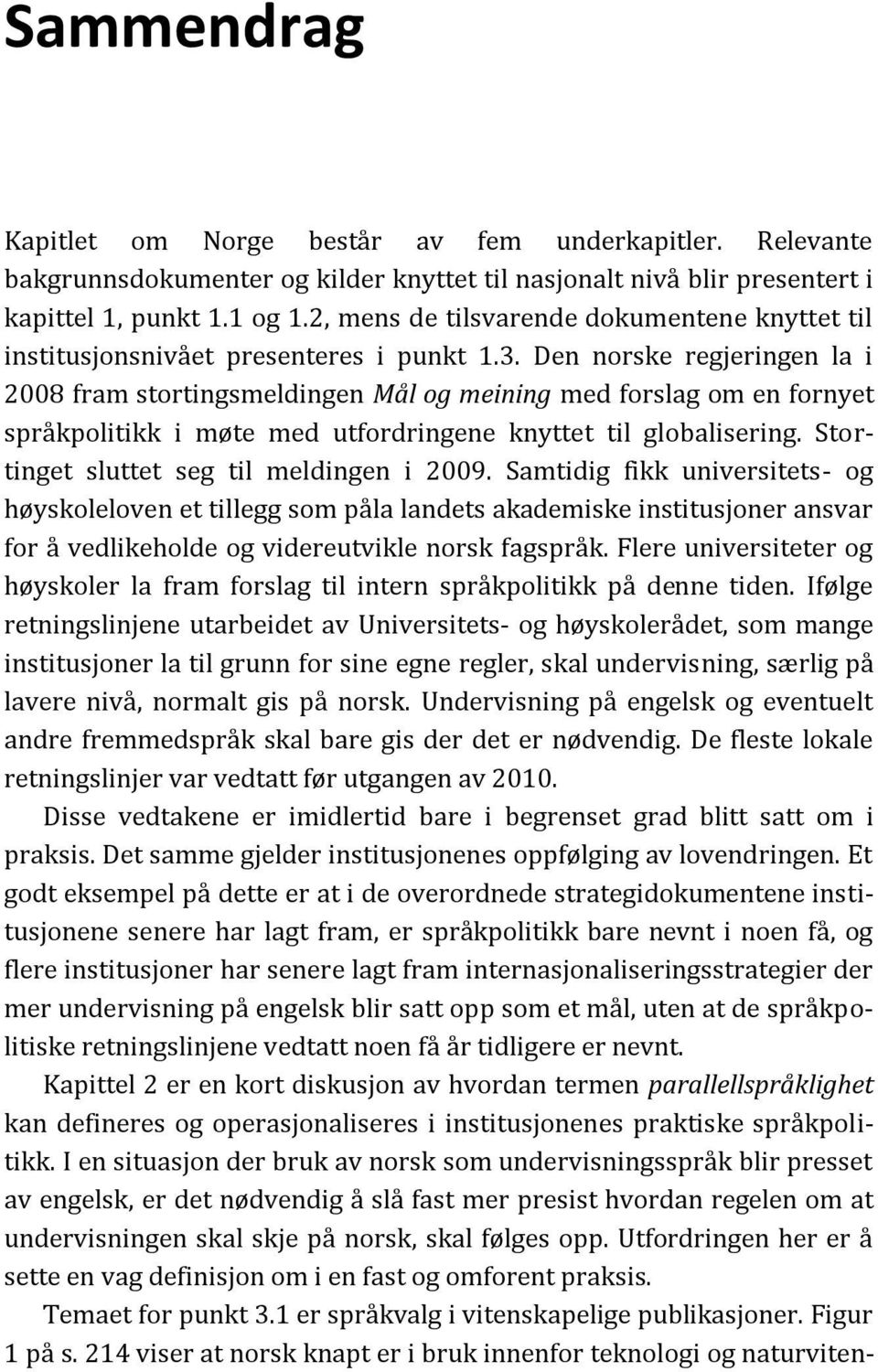 Den norske regjeringen la i 2008 fram stortingsmeldingen Mål og meining med forslag om en fornyet språkpolitikk i møte med utfordringene knyttet til globalisering.