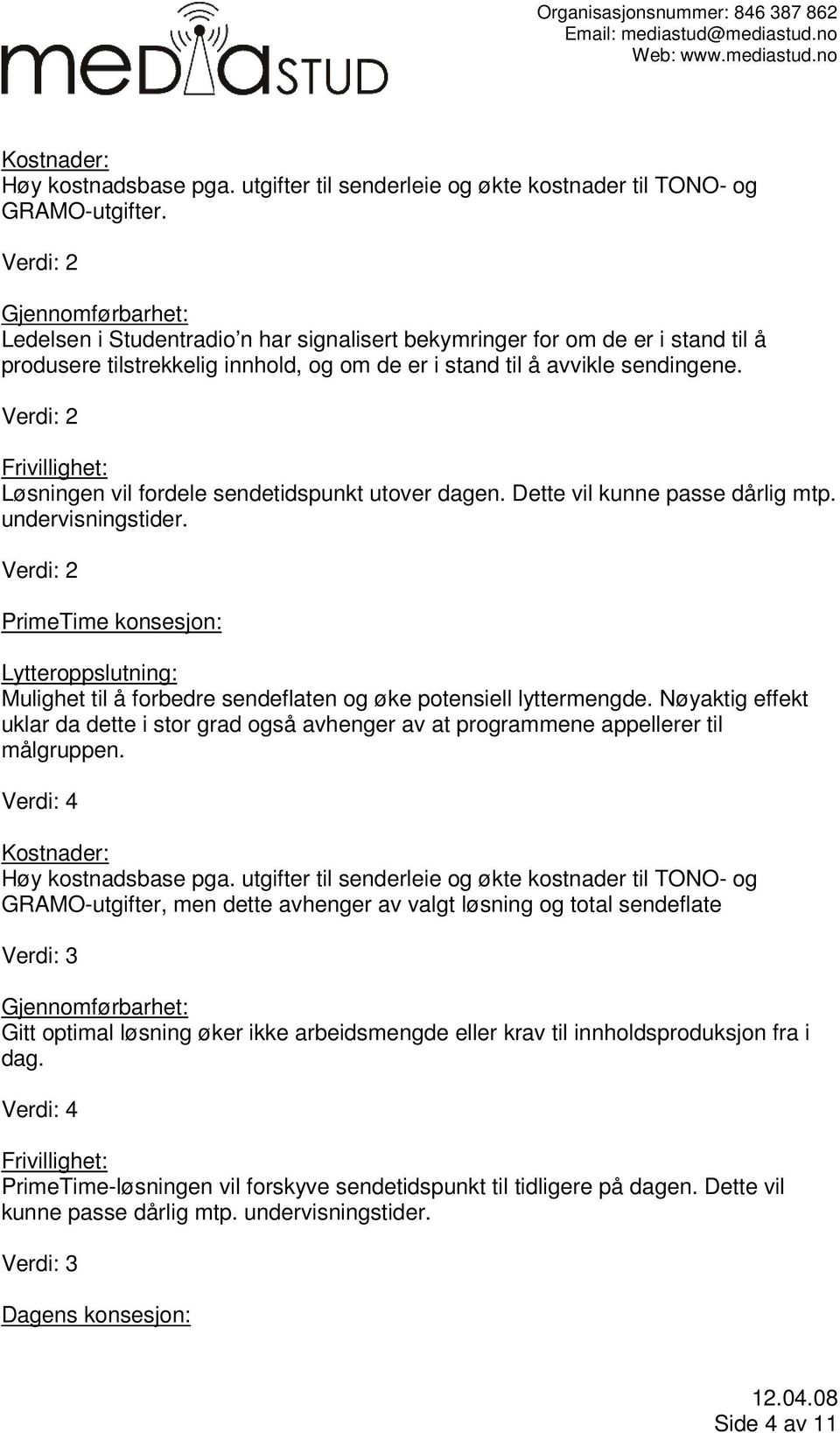 Løsningen vil fordele sendetidspunkt utover dagen. Dette vil kunne passe dårlig mtp. undervisningstider. PrimeTime konsesjon: Mulighet til å forbedre sendeflaten og øke potensiell lyttermengde.