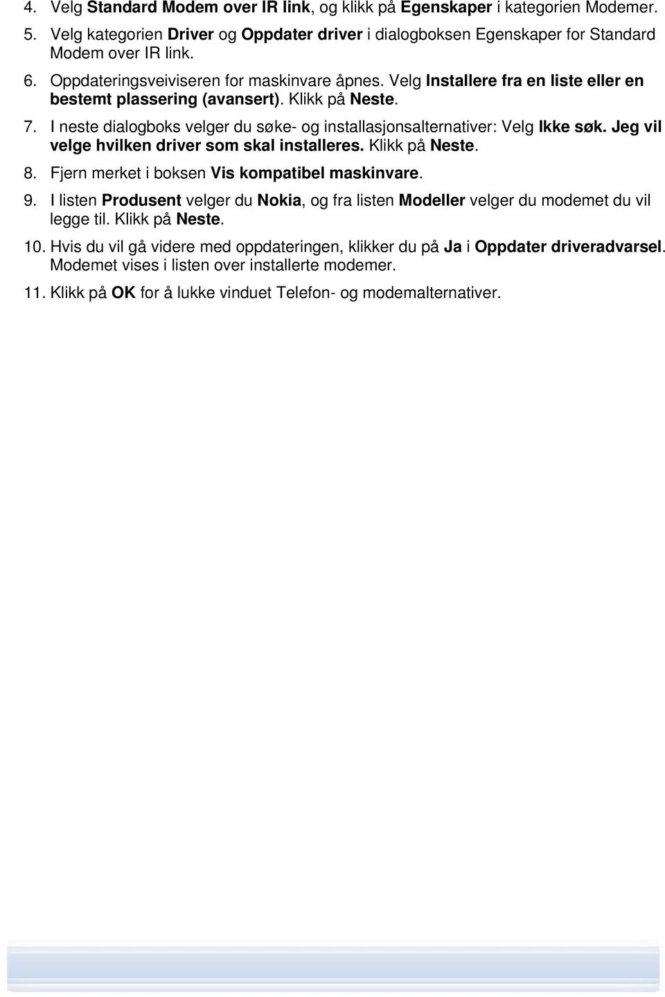 I neste dialogboks velger du søke- og installasjonsalternativer: Velg Ikke søk. Jeg vil velge hvilken driver som skal installeres. Klikk på Neste. 8. Fjern merket i boksen Vis kompatibel maskinvare.