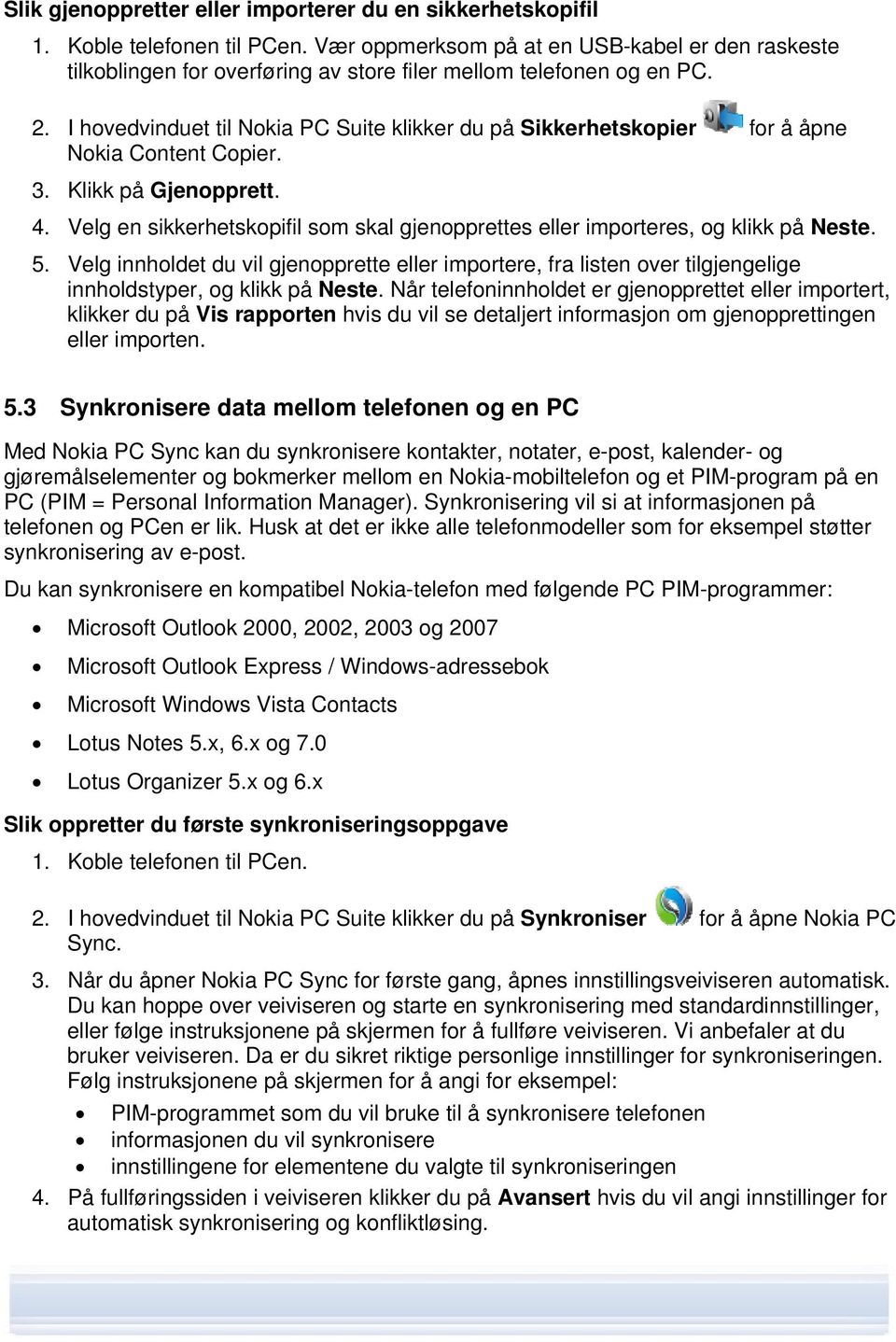 I hovedvinduet til Nokia PC Suite klikker du på Sikkerhetskopier for å åpne Nokia Content Copier. 3. Klikk på Gjenopprett. 4.