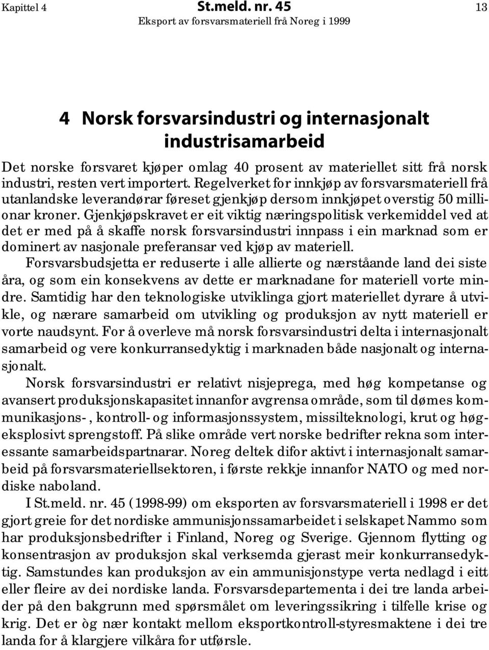 Gjenkjøpskravet er eit viktig næringspolitisk verkemiddel ved at det er med på å skaffe norsk forsvarsindustri innpass i ein marknad som er dominert av nasjonale preferansar ved kjøp av materiell.