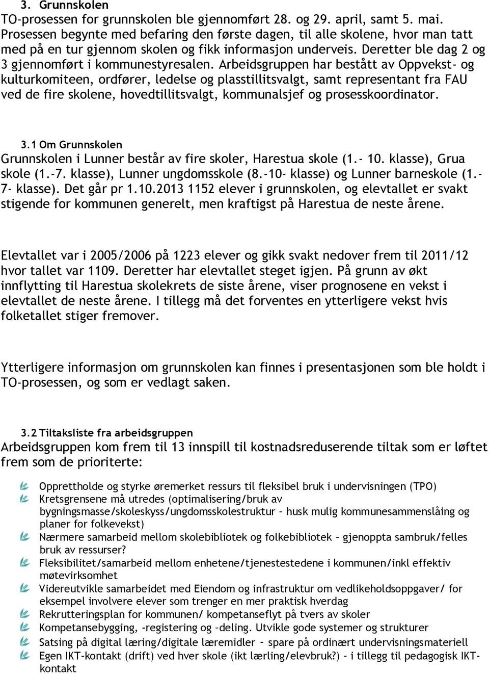 Arbeidsgruppen har bestått av Oppvekst- og kulturkomiteen, ordfører, ledelse og plasstillitsvalgt, samt representant fra FAU ved de fire skolene, hovedtillitsvalgt, kommunalsjef og prosesskoordinator.