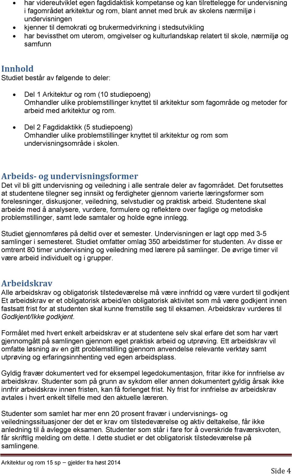 rom (10 studiepoeng) Omhandler ulike problemstillinger knyttet til arkitektur som fagområde og metoder for arbeid med arkitektur og rom.