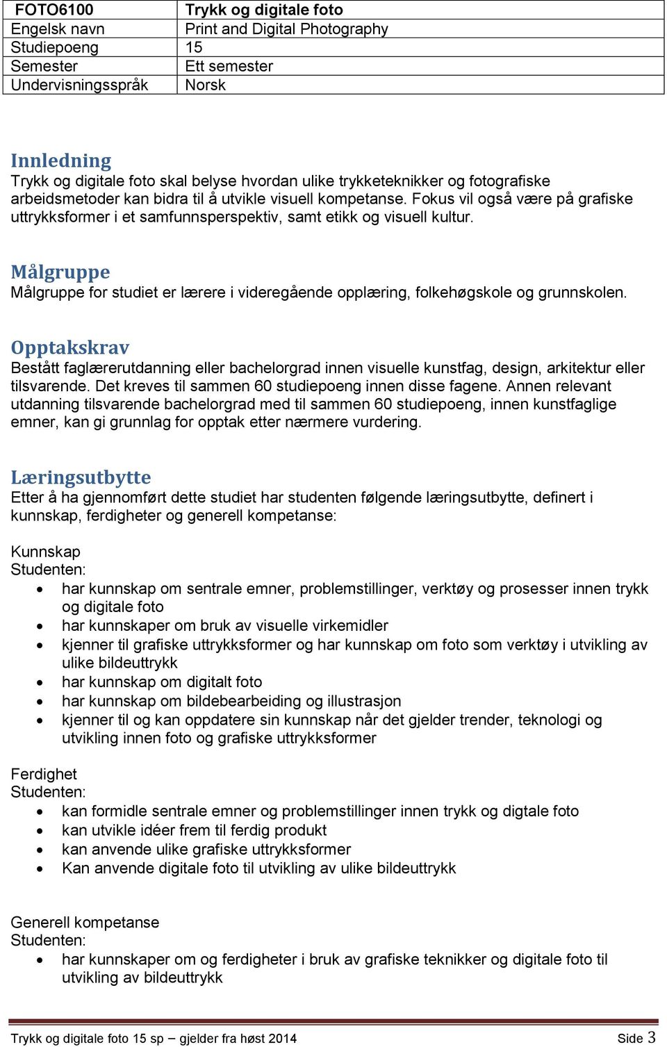 Målgruppe Målgruppe for studiet er lærere i videregående opplæring, folkehøgskole og grunnskolen.