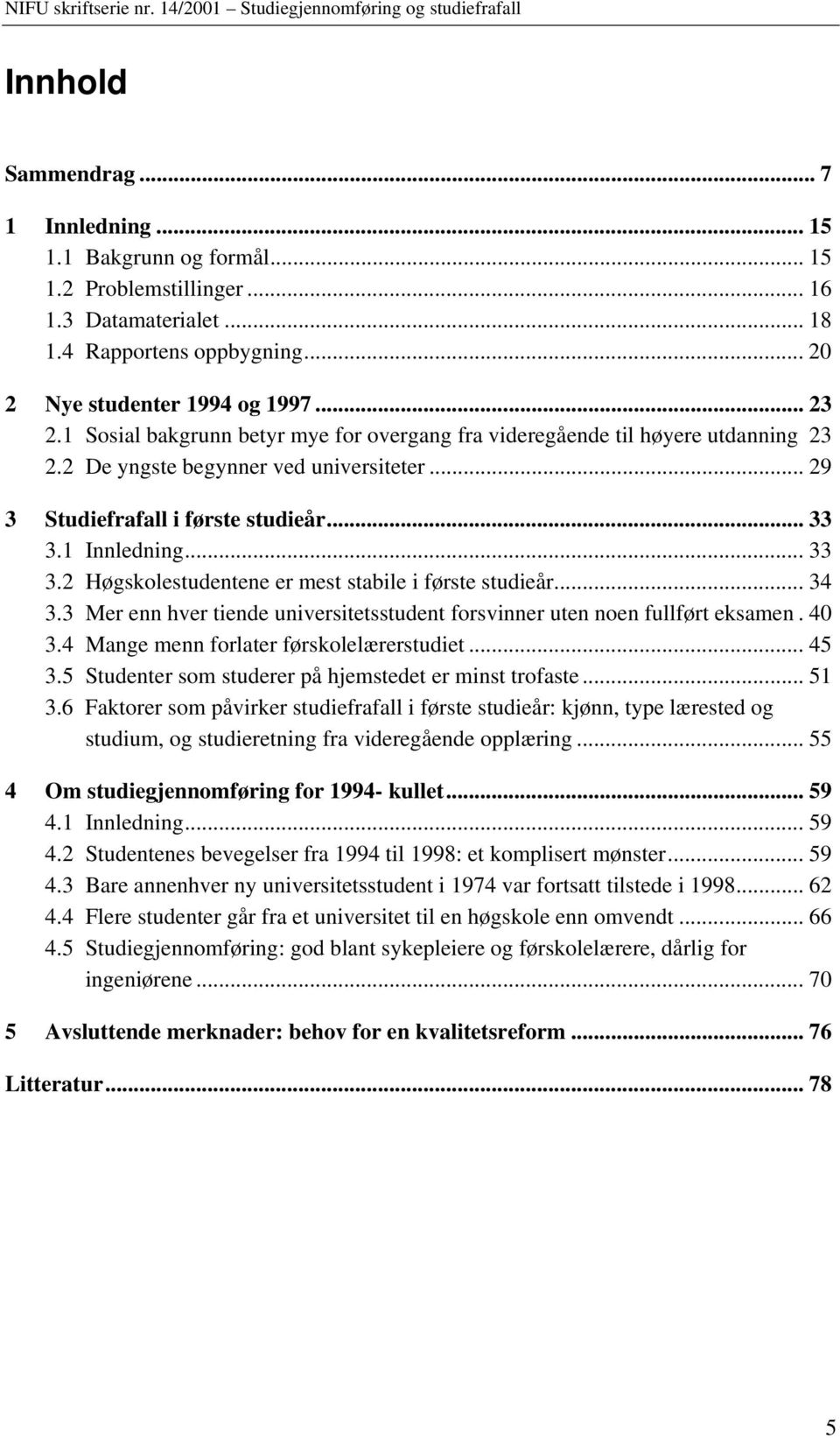 1 Innledning... 33 3.2 Høgskolestudentene er mest stabile i første studieår... 34 3.3 Mer enn hver tiende universitetsstudent forsvinner uten noen fullført eksamen. 40 3.