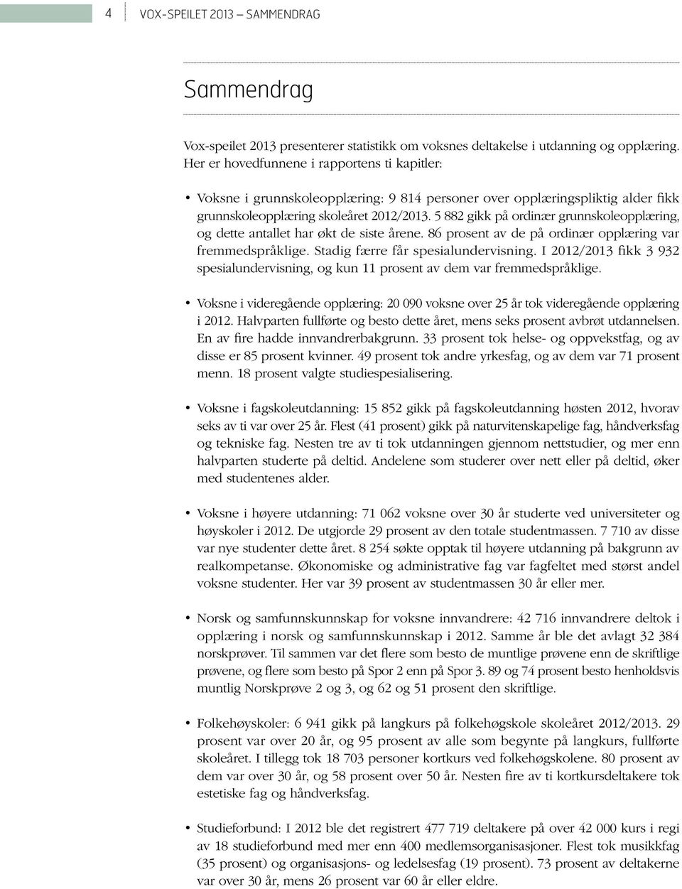 5 882 gikk på ordinær grunnskoleopplæring, og dette antallet har økt de siste årene. 86 prosent av de på ordinær opplæring var fremmedspråklige. Stadig færre får spesialundervisning.