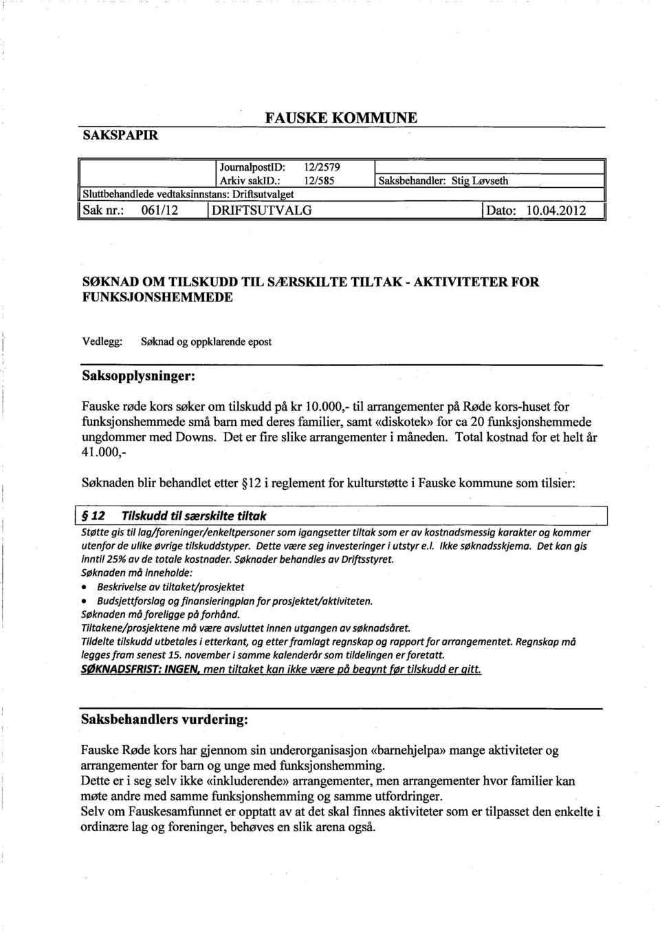 000,- til arangementer på Røde kors-huset for fusjonshemmede små bar med deres familier, samt ((diskotek)~ for ca 20 fusjonshemmede ungdommer med Downs. Det er fire slike arangementer i måneden.