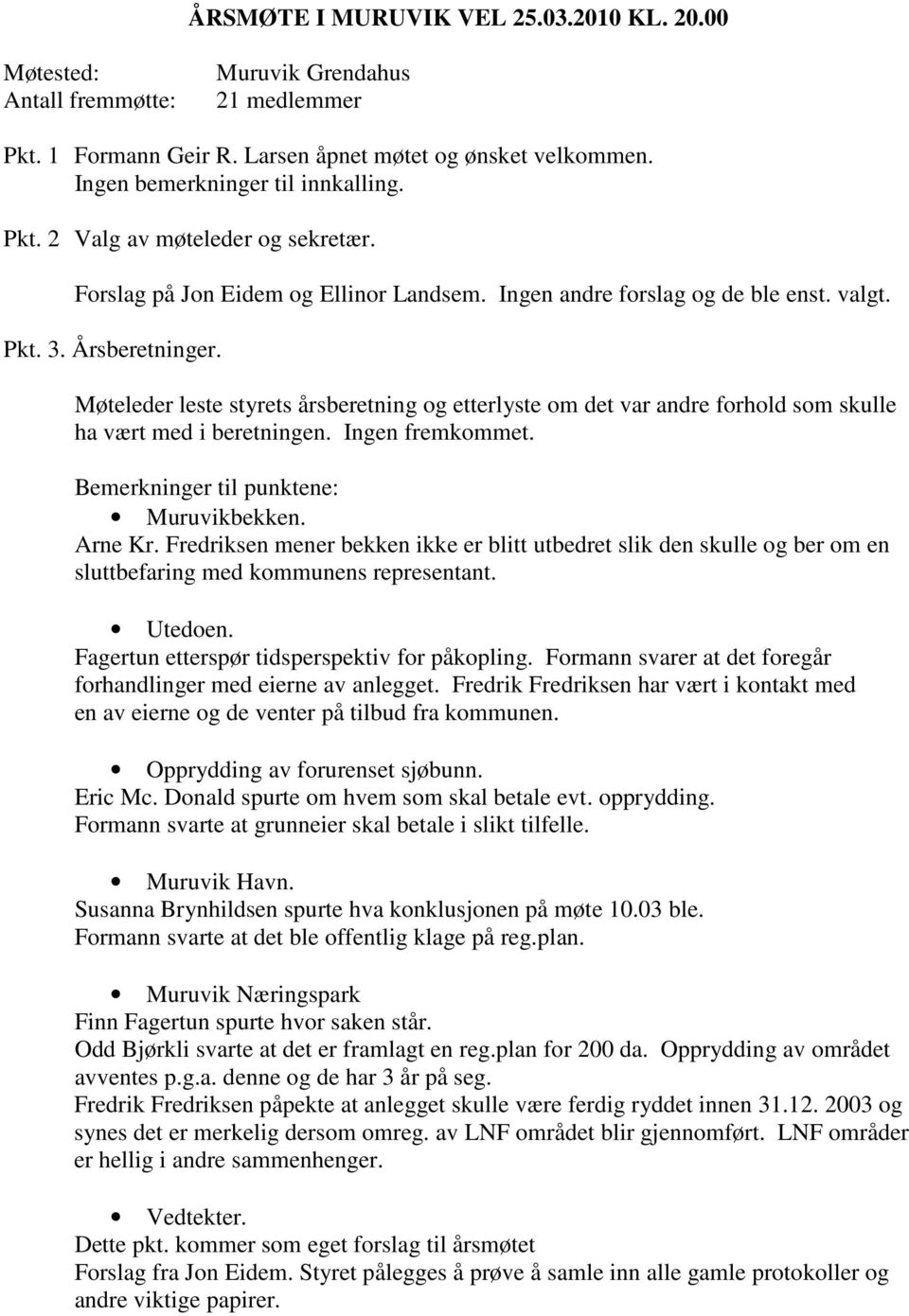 Møteleder leste styrets årsberetning og etterlyste om det var andre forhold som skulle ha vært med i beretningen. Ingen fremkommet. Bemerkninger til punktene: Muruvikbekken. Arne Kr.