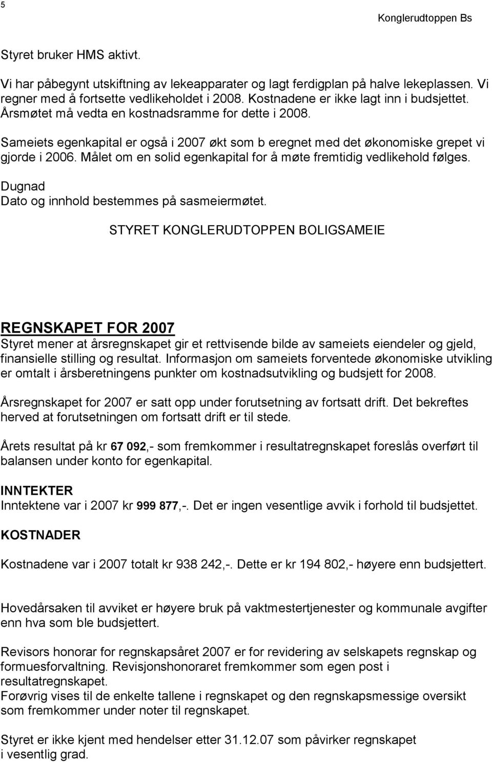 Målet om en solid egenkapital for å møte fremtidig vedlikehold følges. Dugnad Dato og innhold bestemmes på sasmeiermøtet.