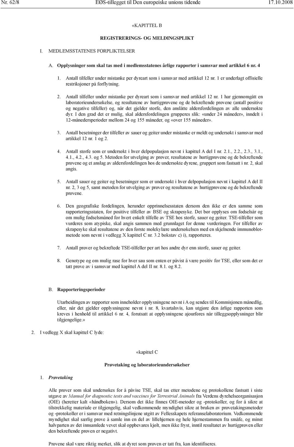 1 er underlagt offisielle restriksjoner på forflytning. 2. Antall tilfeller under mistanke per dyreart som i samsvar med artikkel 12 nr.