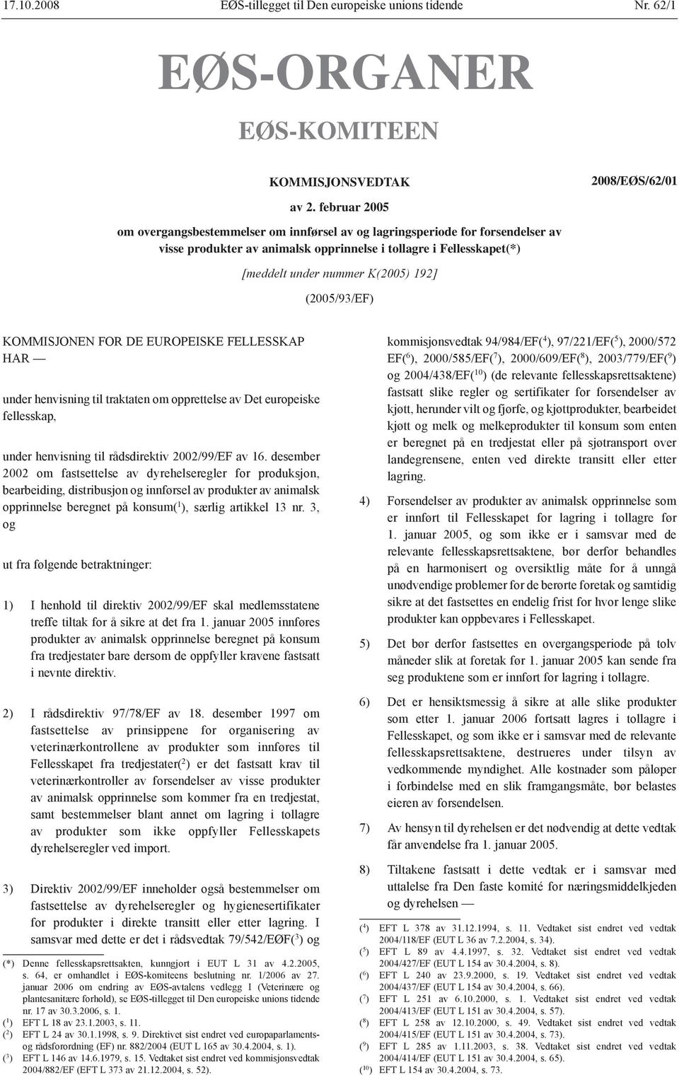 (2005/93/EF) KOMMISJONEN FOR DE EUROPEISKE FELLESSKAP HAR under henvisning til traktaten om opprettelse av Det europeiske fellesskap, under henvisning til rådsdirektiv 2002/99/EF av 16.