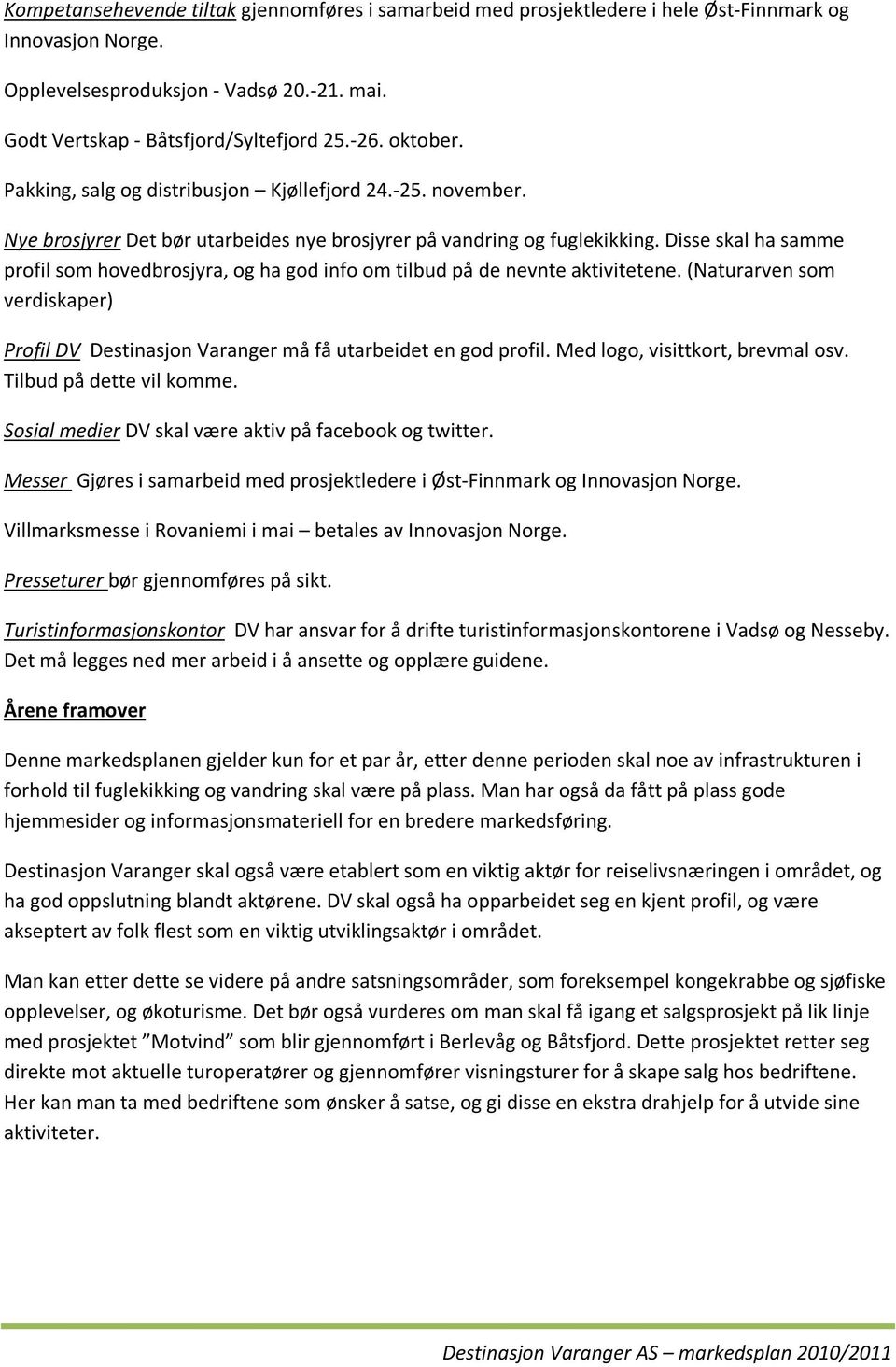 Disse skal ha samme profil som hovedbrosjyra, og ha god info om tilbud på de nevnte aktivitetene. (Naturarven som verdiskaper) Profil DV Destinasjon Varanger må få utarbeidet en god profil.