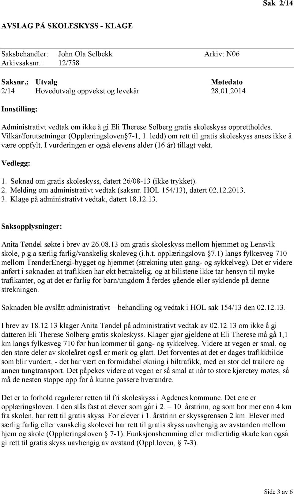 ledd) om rett til gratis skoleskyss anses ikke å være oppfylt. I vurderingen er også elevens alder (16 år) tillagt vekt. Vedlegg: 1. Søknad om gratis skoleskyss, datert 26