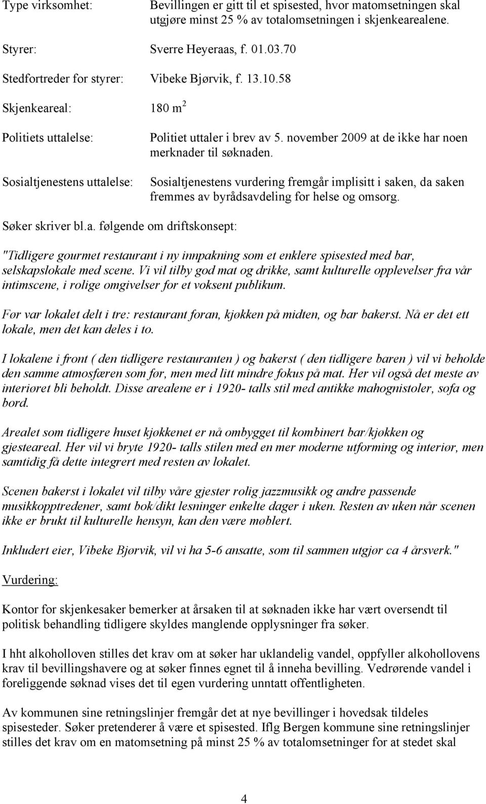 november 2009 at de ikke har noen merknader til søknaden. Sosialtjenestens vurdering fremgår implisitt i saken, da saken fremmes av byrådsavdeling for helse og omsorg. Søker skriver bl.a. følgende om driftskonsept: "Tidligere gourmet restaurant i ny innpakning som et enklere spisested med bar, selskapslokale med scene.