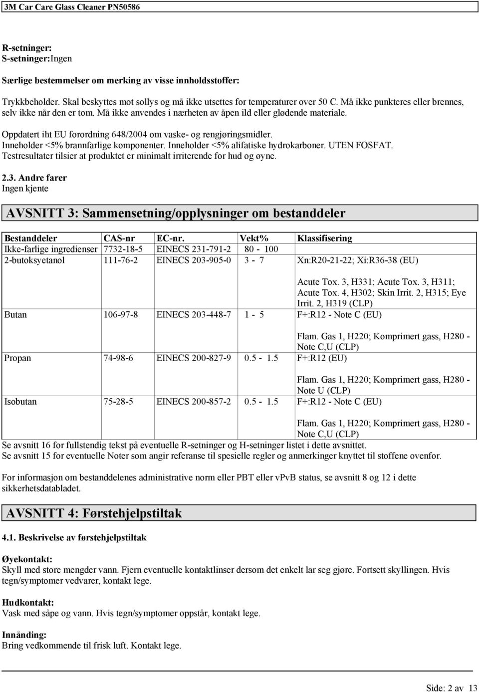 Innehder <5% brannfarlige komponenter. Innehder <5% alifatiske hydrokarboner. UTEN FOSFAT. Testresultater tilsier at produktet er minimalt irriterende for hud og øyne. 2.3.