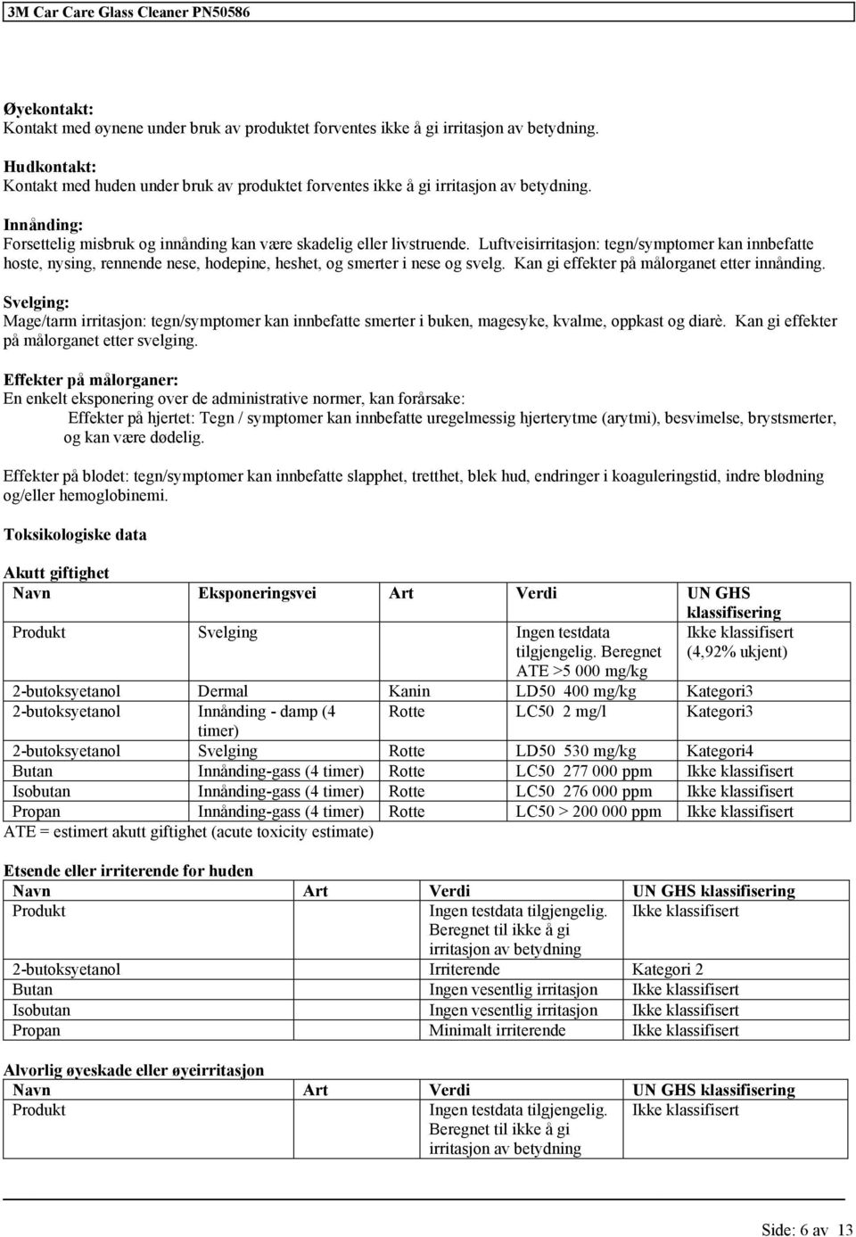 Luftveisirritasjon: tegn/symptomer kan innbefatte hoste, nysing, rennende nese, hodepine, heshet, og smerter i nese og svelg. Kan gi effekter på målorganet etter innånding.