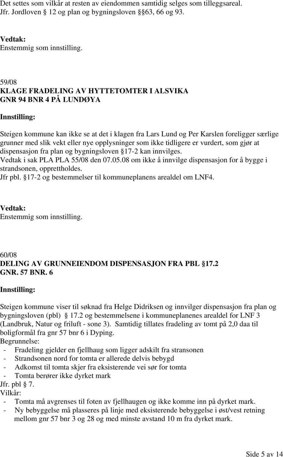 opplysninger som ikke tidligere er vurdert, som gjør at dispensasjon fra plan og bygningsloven 17-2 kan innvilges. Vedtak i sak PLA PLA 55/08 den 07.05.