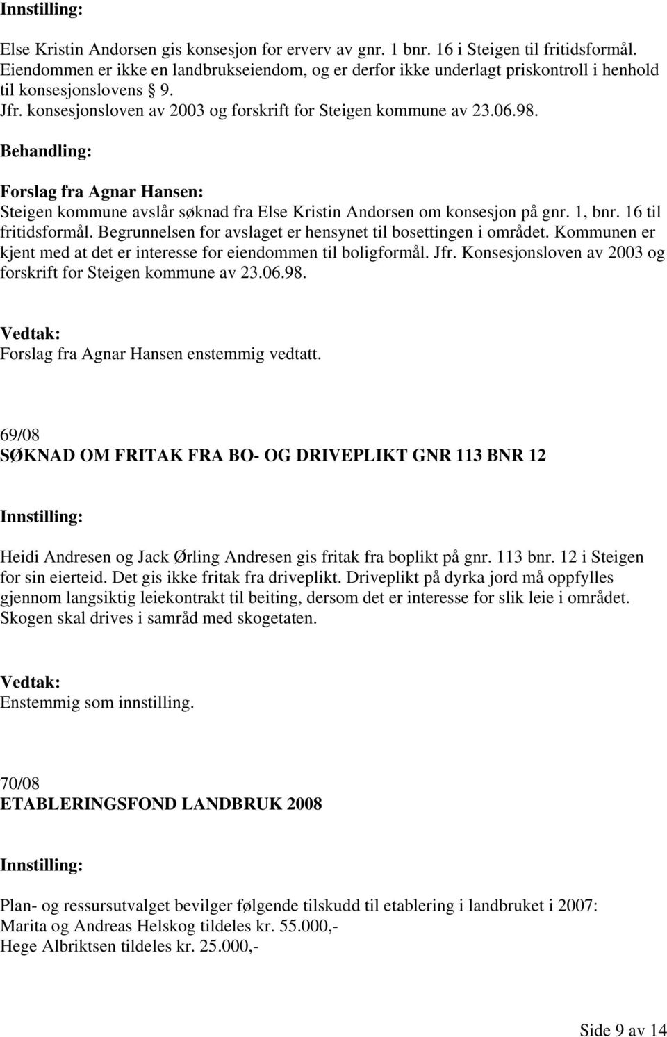 Behandling: Forslag fra Agnar Hansen: Steigen kommune avslår søknad fra Else Kristin Andorsen om konsesjon på gnr. 1, bnr. 16 til fritidsformål.