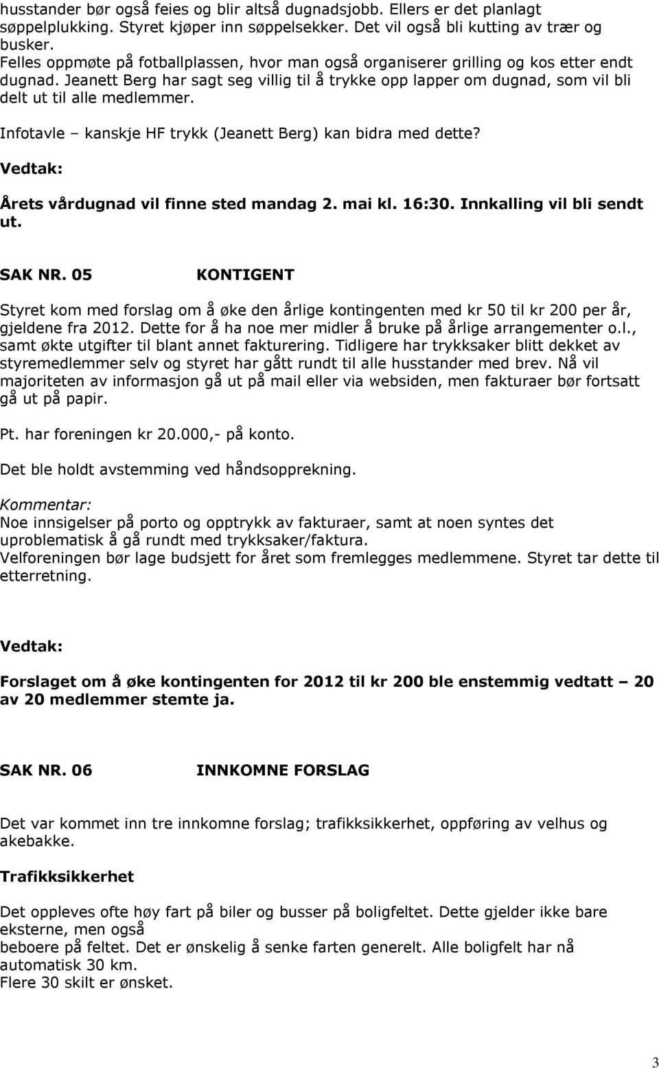 Jeanett Berg har sagt seg villig til å trykke opp lapper om dugnad, som vil bli delt ut til alle medlemmer. Infotavle kanskje HF trykk (Jeanett Berg) kan bidra med dette?