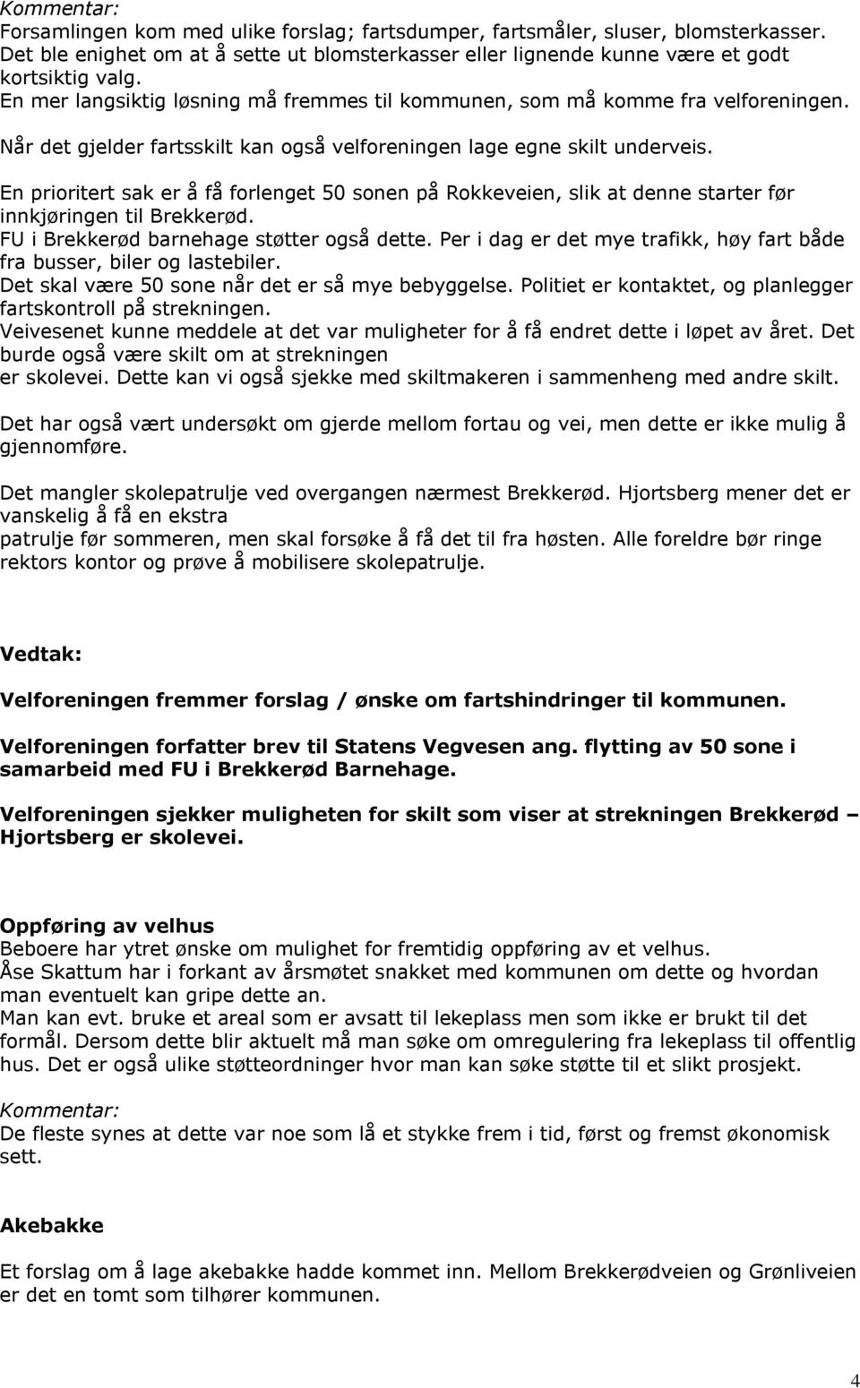 En prioritert sak er å få forlenget 50 sonen på Rokkeveien, slik at denne starter før innkjøringen til Brekkerød. FU i Brekkerød barnehage støtter også dette.