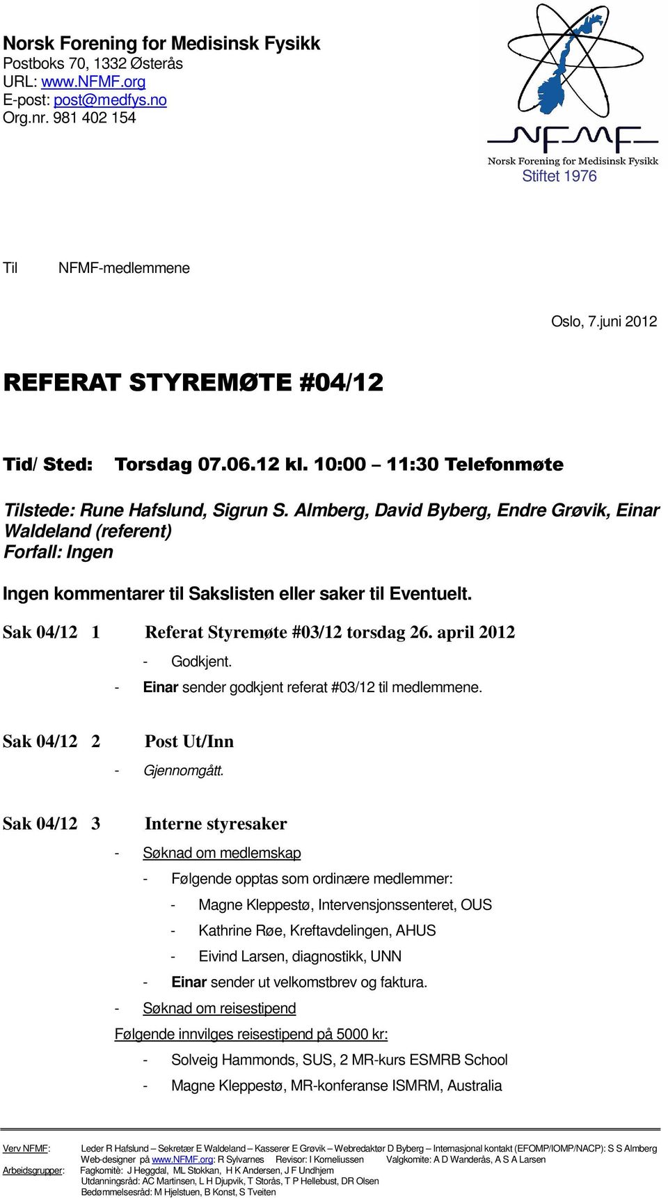 Almberg, David Byberg, Endre Grøvik, Einar Waldeland (referent) Forfall: Ingen Ingen kommentarer til Sakslisten eller saker til Eventuelt. Sak 04/12 1 Referat Styremøte #03/12 torsdag 26.