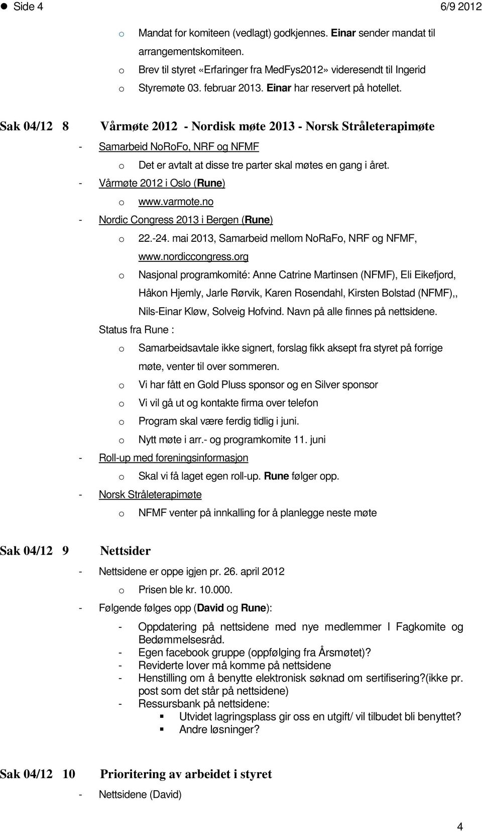 Sak 04/12 8 Vårmøte 2012 - Nordisk møte 2013 - Norsk Stråleterapimøte - Samarbeid NoRoFo, NRF og NFMF o Det er avtalt at disse tre parter skal møtes en gang i året. - Vårmøte 2012 i Oslo (Rune) o www.