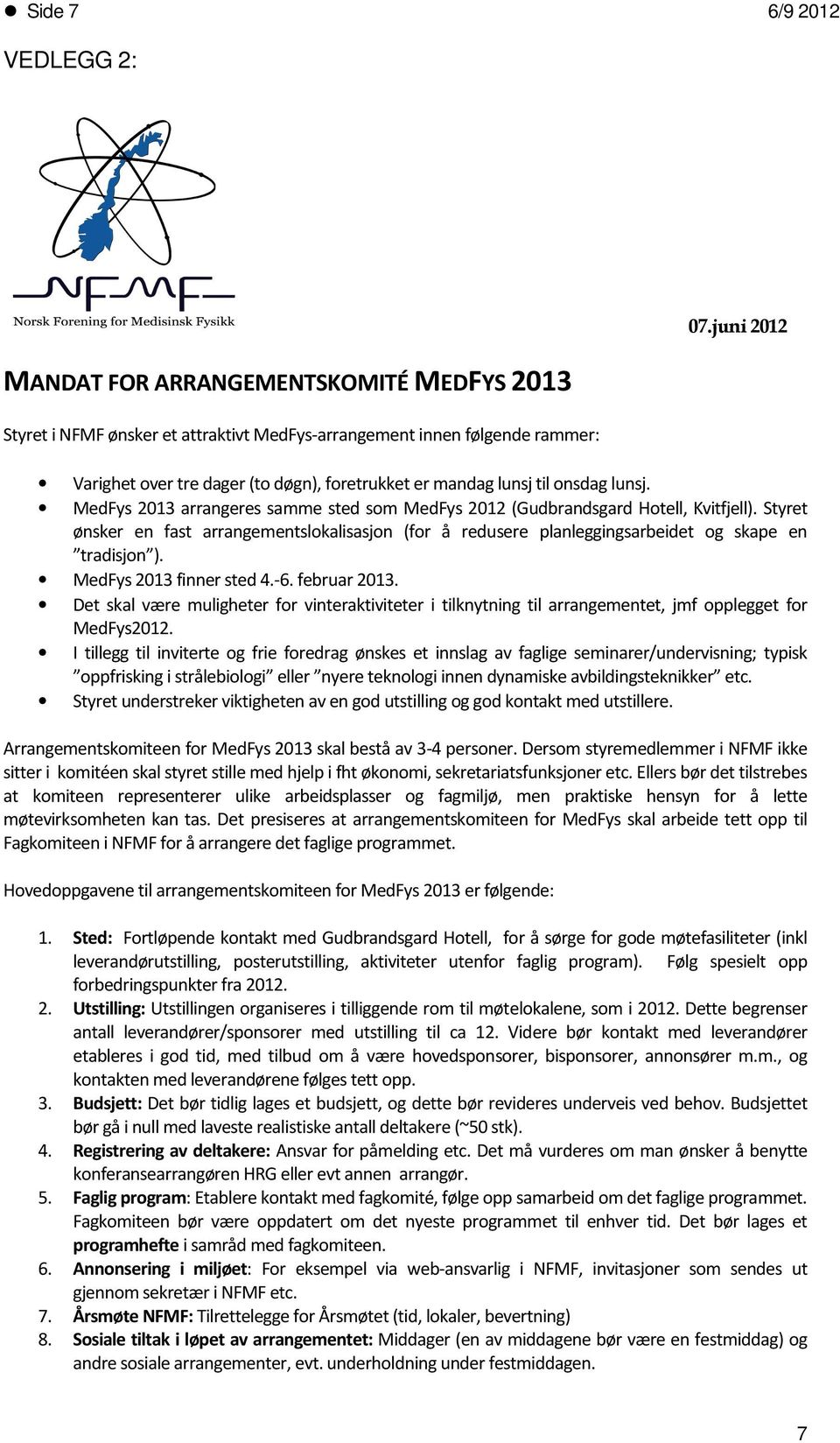 Styret ønsker en fast arrangementslokalisasjon (for å redusere planleggingsarbeidet og skape en tradisjon ). MedFys 2013 finner sted 4.-6. februar 2013.