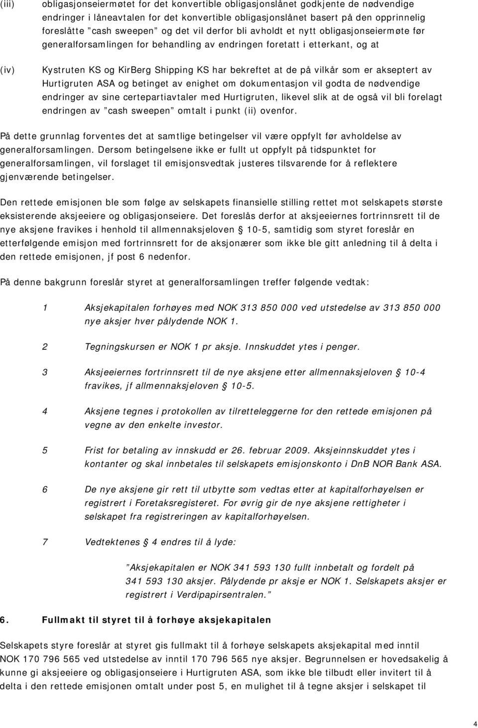 på vilkår som er akseptert av Hurtigruten ASA og betinget av enighet om dokumentasjon vil godta de nødvendige endringer av sine certepartiavtaler med Hurtigruten, likevel slik at de også vil bli