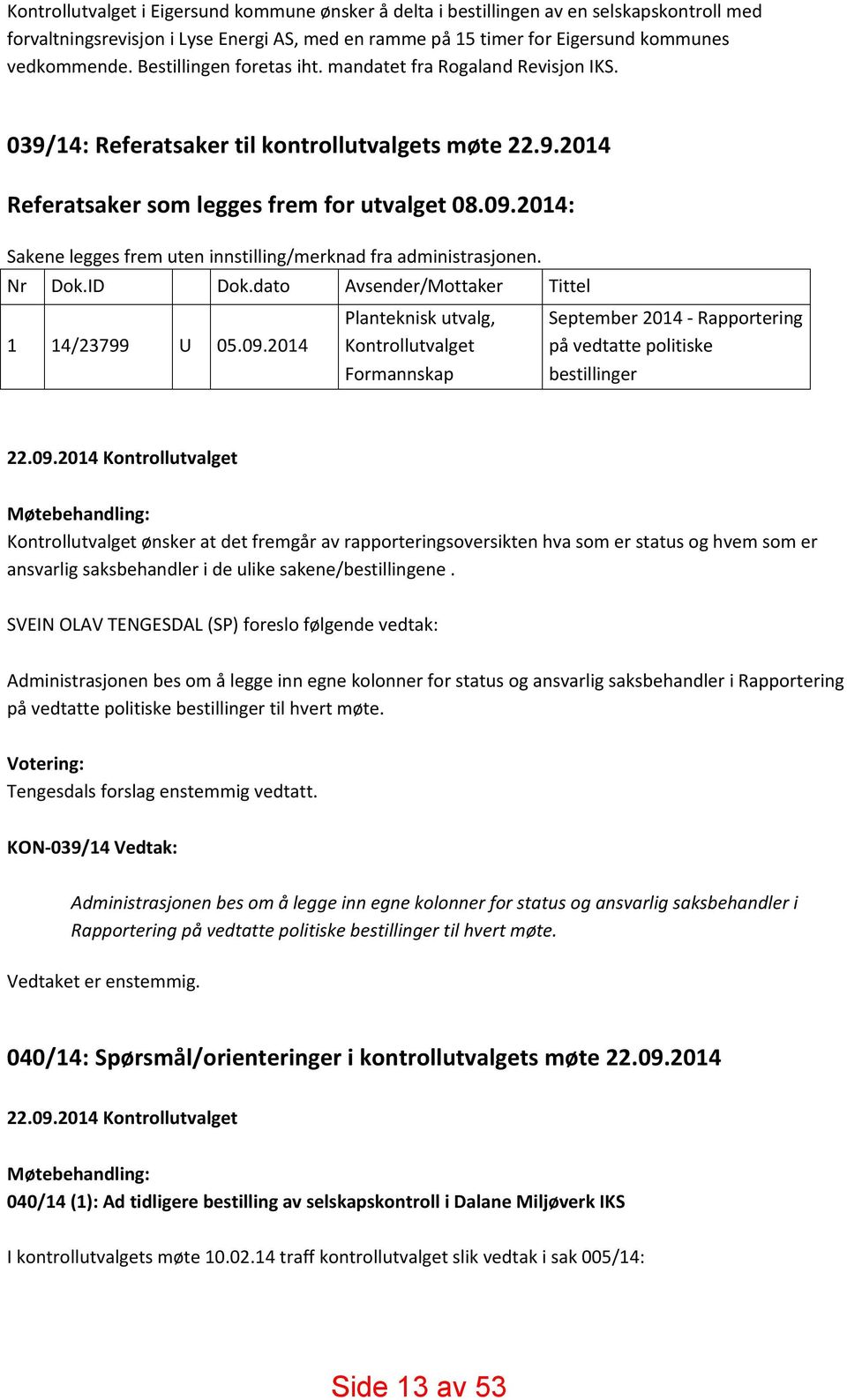 2014: Sakene legges frem uten innstilling/merknad fra administrasjonen. Nr Dok.ID Dok.dato Avsender/Mottaker Tittel 1 14/23799 U 05.09.