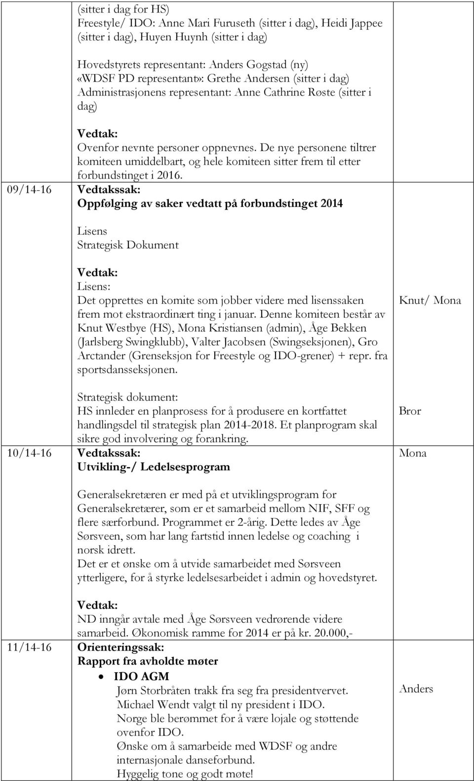 De nye personene tiltrer komiteen umiddelbart, og hele komiteen sitter frem til etter forbundstinget i 2016.