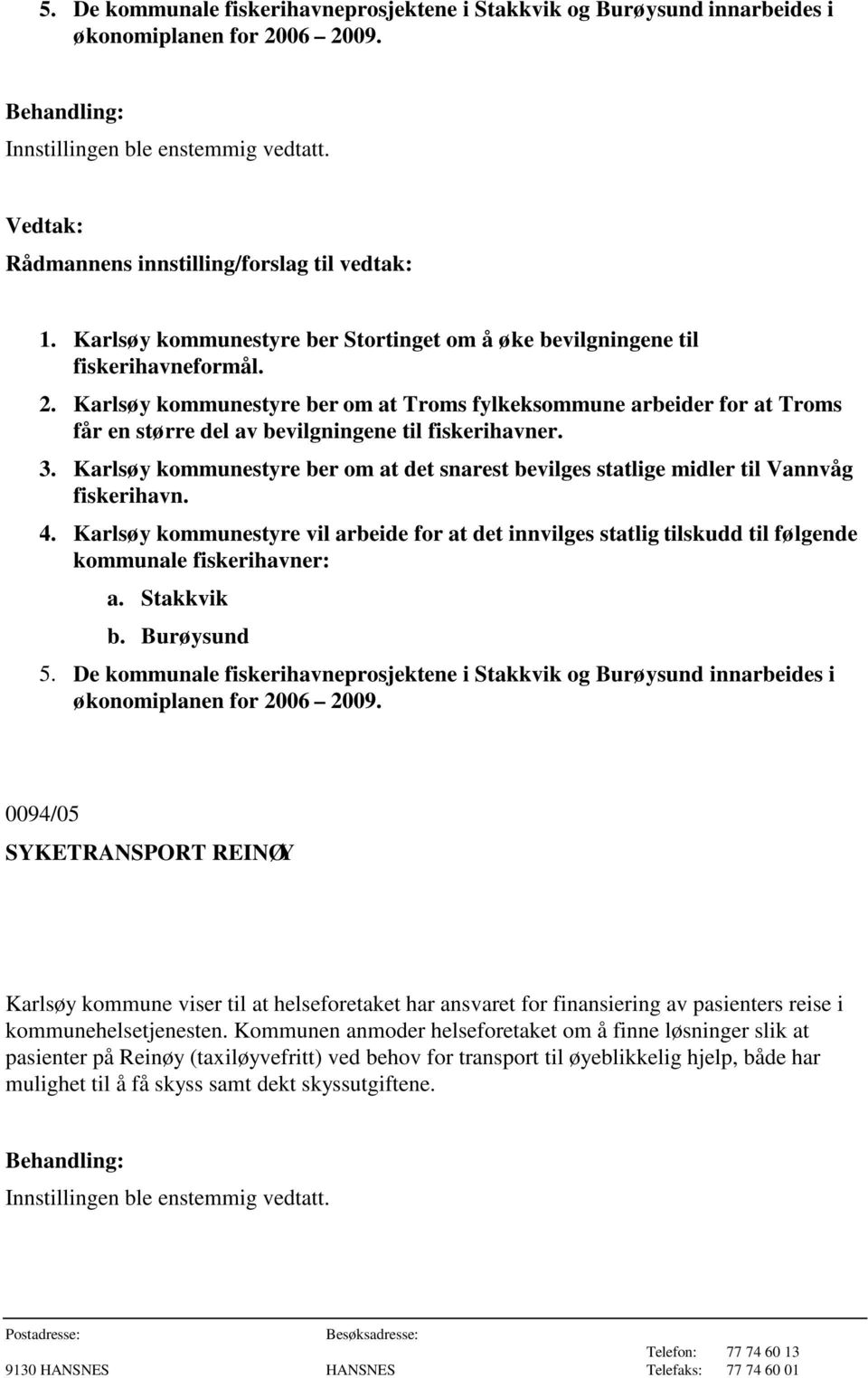 Karlsøy kommunestyre ber om at Troms fylkeksommune arbeider for at Troms får en større del av bevilgningene til fiskerihavner. 3.