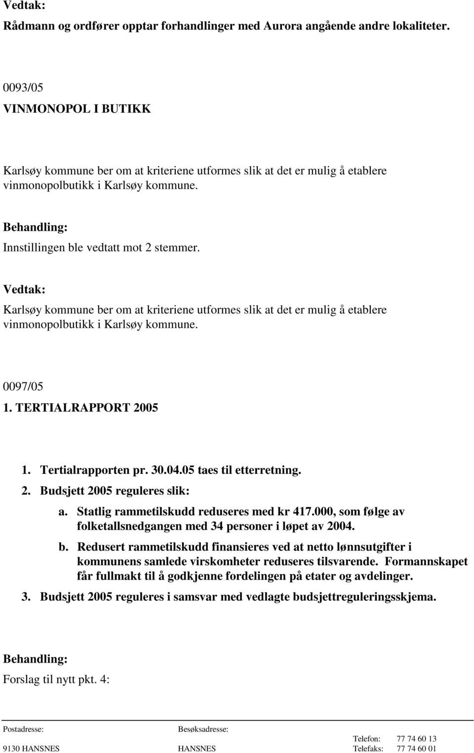 Karlsøy kommune ber om at kriteriene utformes slik at det er mulig å etablere vinmonopolbutikk i Karlsøy kommune. 0097/05 1. TERTIALRAPPORT 2005 1. Tertialrapporten pr. 30.04.05 taes til etterretning.