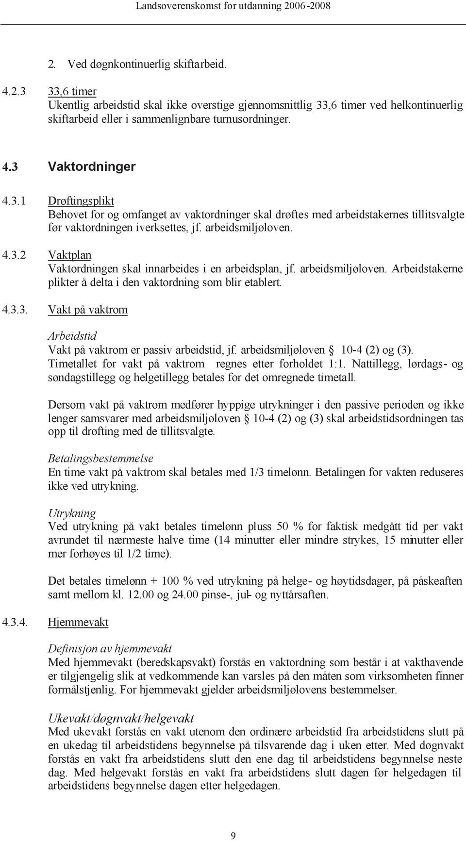 arbeidsmiljøloven. Arbeidstakerne plikter å delta i den vaktordning som blir etablert. 4.3.3. Vakt på vaktrom Arbeidstid Vakt på vaktrom er passiv arbeidstid, jf. arbeidsmiljøloven 10-4 (2) og (3).