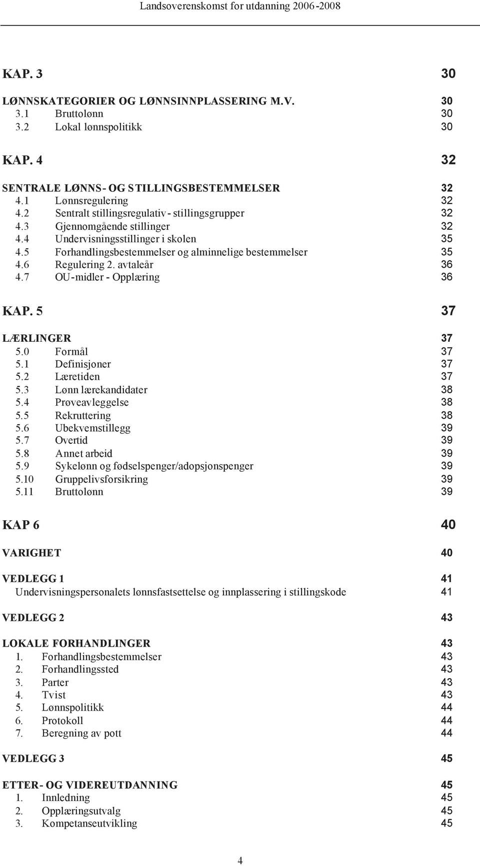 avtaleår 36 4.7 OU-midler - Opplæring 36 KAP. 5 37 LÆRLINGER 37 5.0 Formål 37 5.1 Definisjoner 37 5.2 Læretiden 37 5.3 Lønn lærekandidater 5.4 Prøveavleggelse 38 38 5.5 Rekruttering 38 5.