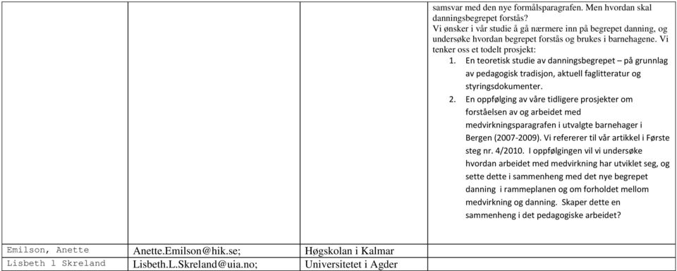 Vi tenker oss et todelt prosjekt: 1. En teoretisk studie av danningsbegrepet på grunnlag av pedagogisk tradisjon, aktuell faglitteratur og styringsdokumenter. 2.