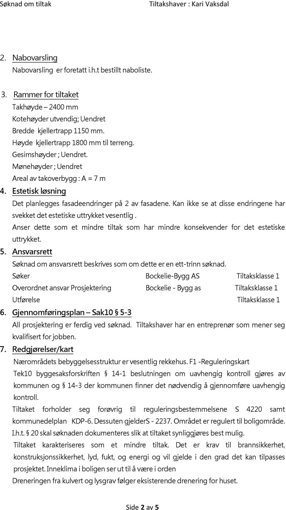 Kan ikke se at disse endringene har svekket det estetiske uttrykket vesentlig. Anser dette som et mindre tiltak som har mindre konsekvender for det estetiske uttrykket. 5.