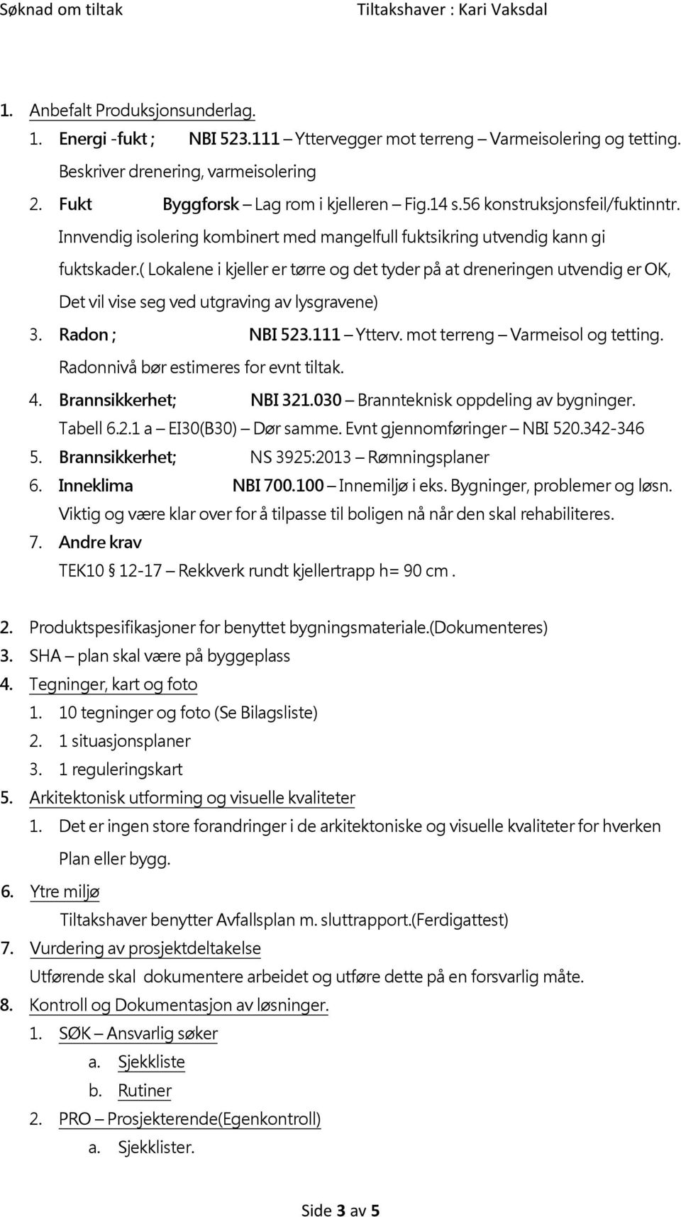 ( Lokalene i kjeller er tørre og det tyder på at dreneringen utvendig er OK, Det vil vise seg ved utgraving av lysgravene) 3. Radon ; NBI 523.111 Ytterv. mot terreng Varmeisol og tetting.