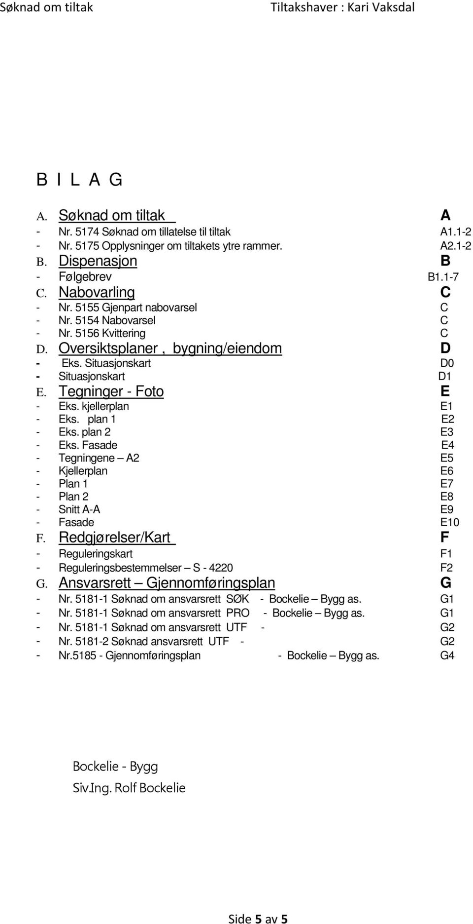 kjellerplan E1 - Eks. plan 1 E2 - Eks. plan 2 E3 - Eks. Fasade E4 - Tegningene A2 E5 - Kjellerplan E6 - Plan 1 E7 - Plan 2 E8 - Snitt A-A E9 - Fasade E10 F.