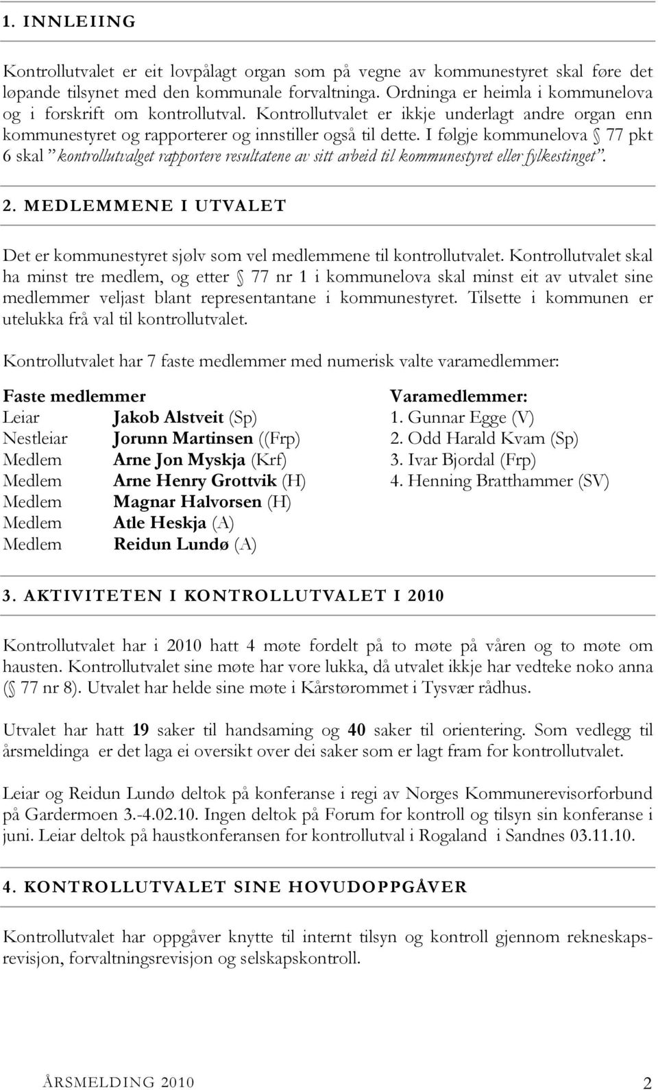 I følgje kommunelova 77 pkt 6 skal kontrollutvalget rapportere resultatene av sitt arbeid til kommunestyret eller fylkestinget. 2.