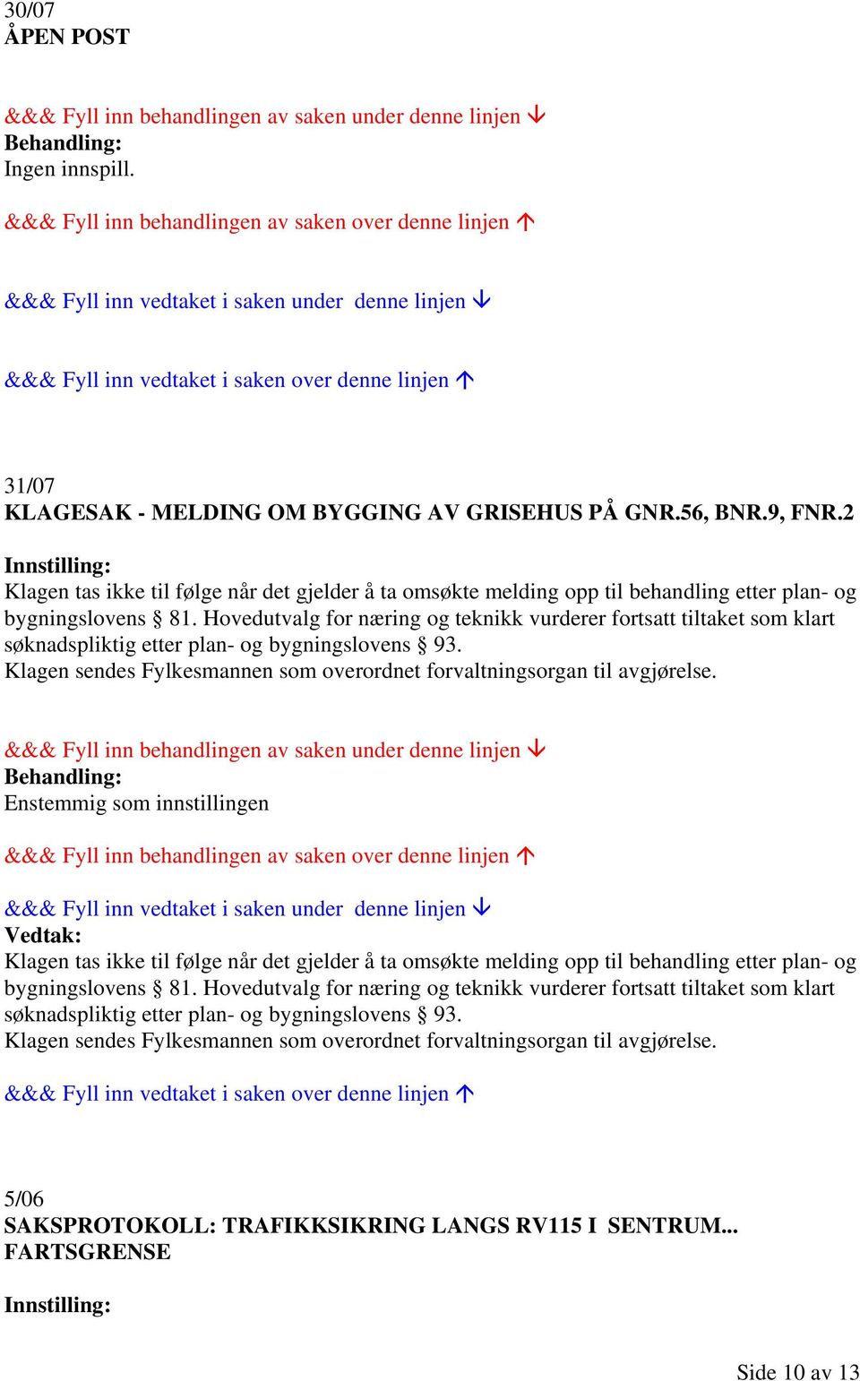 Hovedutvalg for næring og teknikk vurderer fortsatt tiltaket som klart søknadspliktig etter plan- og bygningslovens 93. Klagen sendes Fylkesmannen som overordnet forvaltningsorgan til avgjørelse.