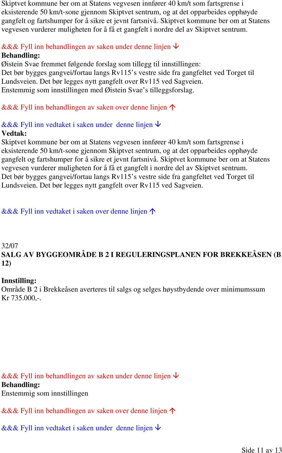 Øistein Svae fremmet følgende forslag som tillegg til innstillingen: Det bør bygges gangvei/fortau langs Rv115 s vestre side fra gangfeltet ved Torget til Lundsveien.